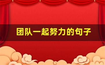 团队一起努力的句子 正能量